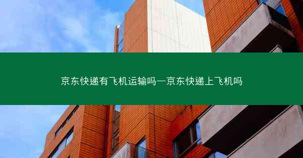 京东快递有飞机运输吗—京东快递上飞机吗