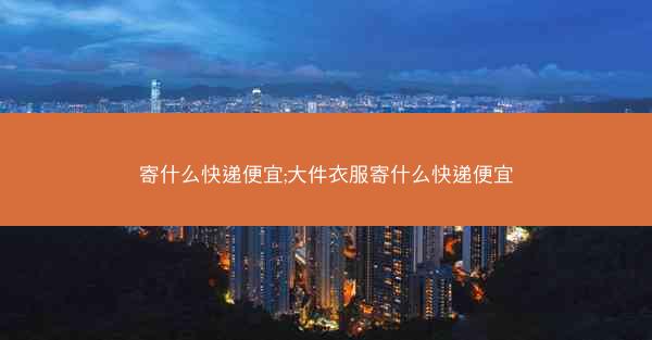 寄什么快递便宜;大件衣服寄什么快递便宜