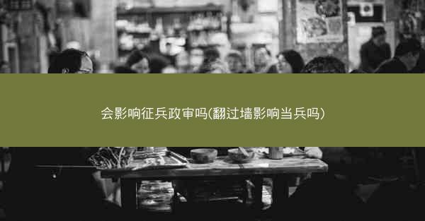 会影响征兵政审吗(翻过墙影响当兵吗)