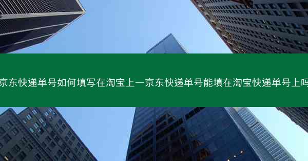 京东快递单号如何填写在淘宝上—京东快递单号能填在淘宝快递单号上吗 京东快递单号如何填写在淘宝上—京东快递单号能填在淘宝快递单号上吗