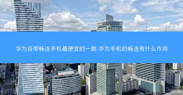 华为自带畅连手机最便宜的一款-华为手机的畅连有什么作用