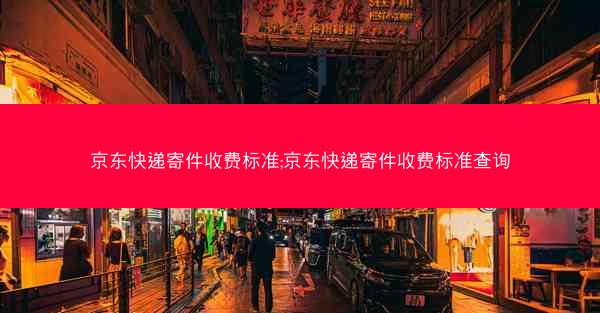 京东快递寄件收费标准;京东快递寄件收费标准查询
