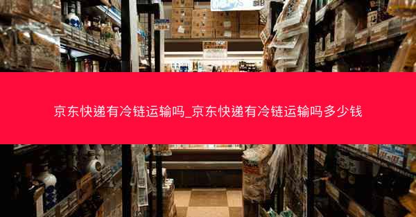 京东快递有冷链运输吗_京东快递有冷链运输吗多少钱