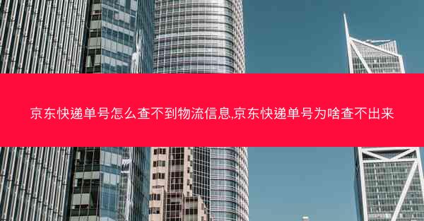 京东快递单号怎么查不到物流信息,京东快递单号为啥查不出来