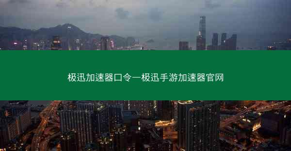 极迅加速器口令—极迅手游加速器官网