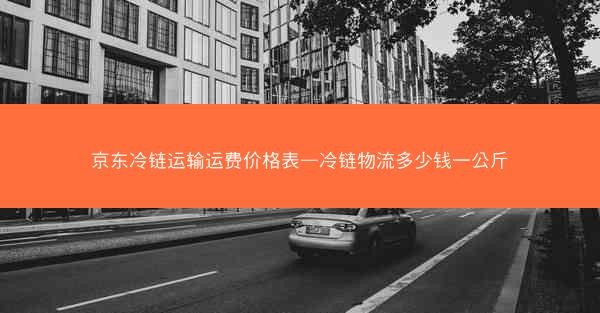 京东冷链运输运费价格表—冷链物流多少钱一公斤