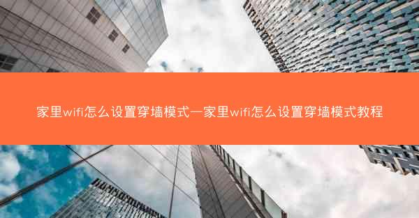 家里wifi怎么设置穿墙模式—家里wifi怎么设置穿墙模式教程