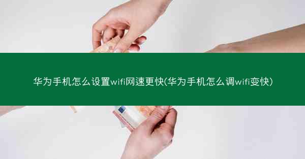 华为手机怎么设置wifi网速更快(华为手机怎么调wifi变快)