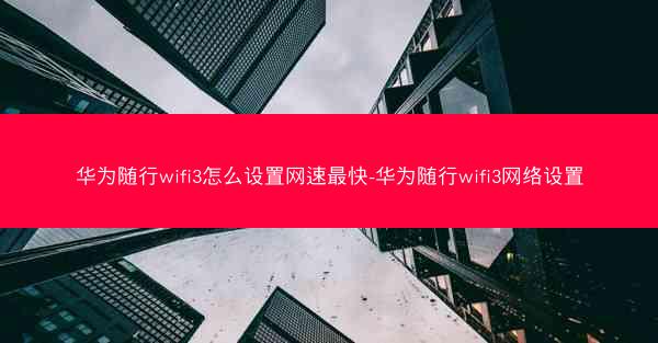 华为随行wifi3怎么设置网速最快-华为随行wifi3网络设置