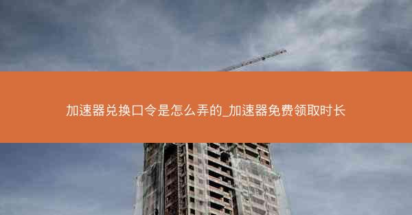 加速器兑换口令是怎么弄的_加速器免费领取时长