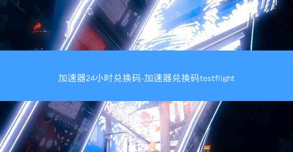 加速器24小时兑换码-加速器兑换码testflight