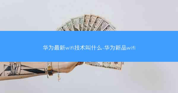 华为最新wifi技术叫什么-华为新品wifi