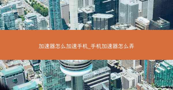 加速器怎么加速手机_手机加速器怎么弄
