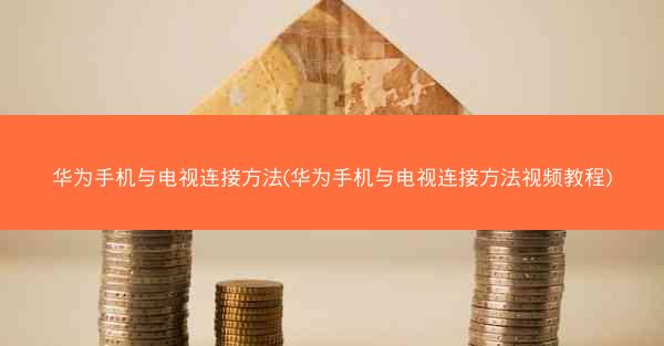 华为手机与电视连接方法(华为手机与电视连接方法视频教程)