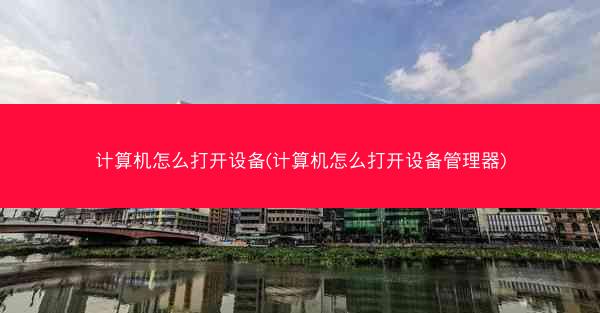 计算机怎么打开设备(计算机怎么打开设备管理器)