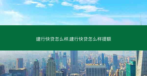 建行快贷怎么样,建行快贷怎么样提额