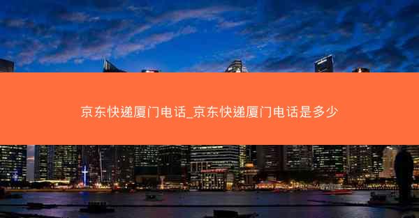 京东快递厦门电话_京东快递厦门电话是多少