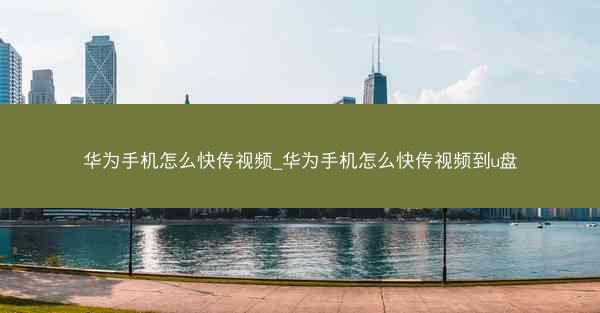 华为手机怎么快传视频_华为手机怎么快传视频到u盘