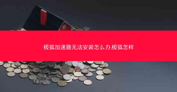 极狐加速器无法安装怎么办,极狐怎样