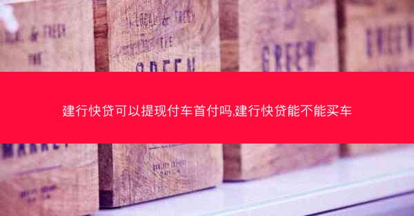 建行快贷可以提现付车首付吗,建行快贷能不能买车
