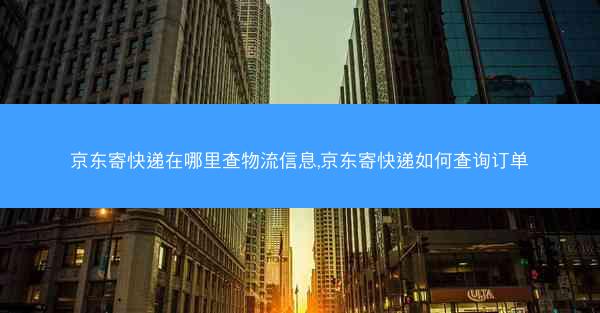 京东寄快递在哪里查物流信息,京东寄快递如何查询订单