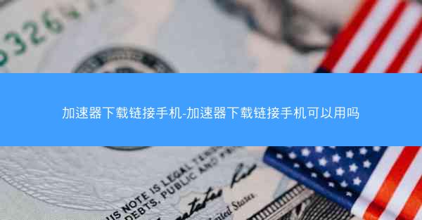 加速器下载链接手机-加速器下载链接手机可以用吗