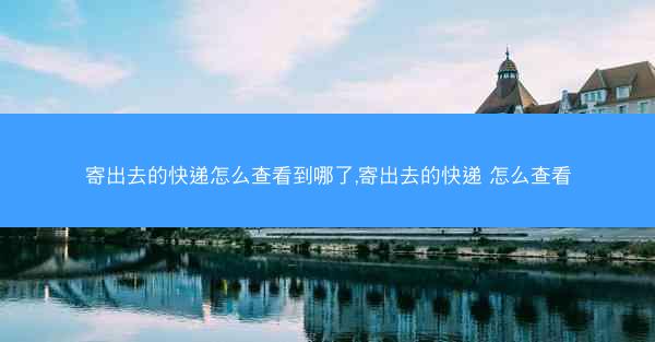寄出去的快递怎么查看到哪了,寄出去的快递 怎么查看