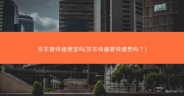 京东寄快递便宜吗(京东快递寄快递贵吗？)