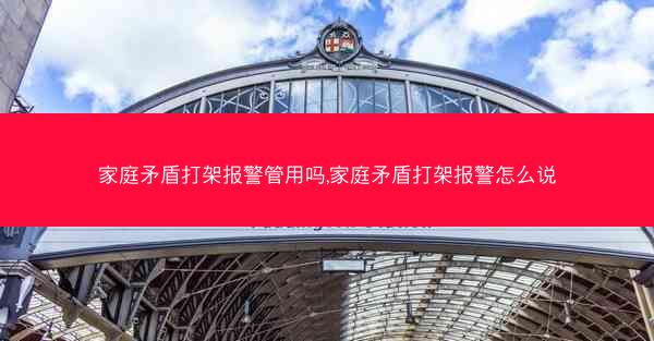 家庭矛盾打架报警管用吗,家庭矛盾打架报警怎么说