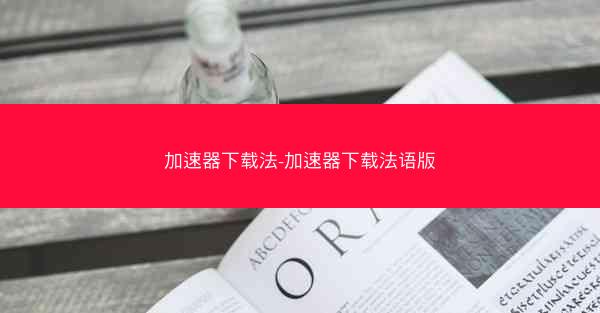 加速器下载法-加速器下载法语版