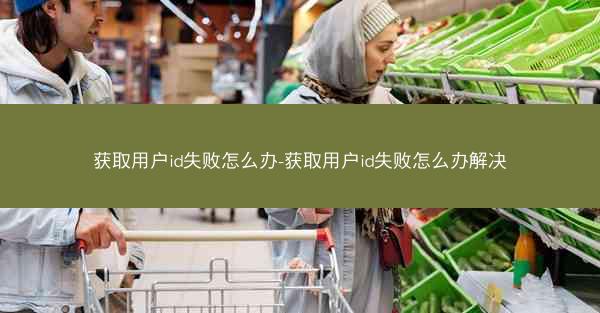 获取用户id失败怎么办-获取用户id失败怎么办解决