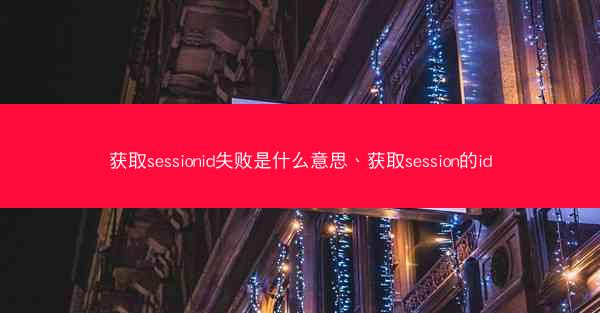 获取sessionid失败是什么意思、获取session的id