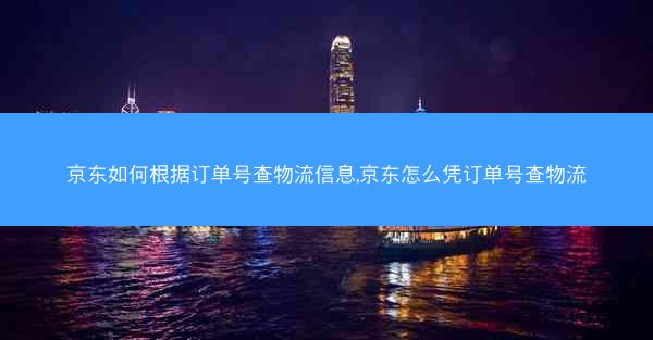 京东如何根据订单号查物流信息,京东怎么凭订单号查物流 京东如何根据订单号查物流信息,京东怎么凭订单号查物流