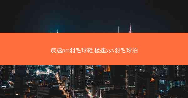 疾速pro羽毛球鞋,极速yys羽毛球拍
