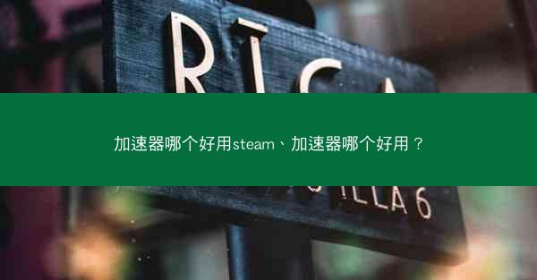 加速器哪个好用steam、加速器哪个好用？