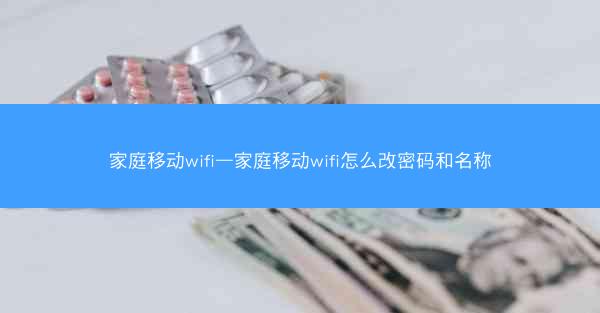 家庭移动wifi—家庭移动wifi怎么改密码和名称