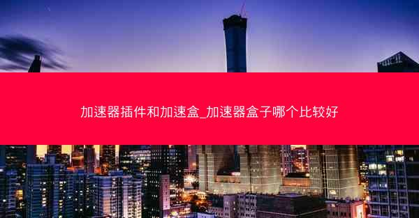 加速器插件和加速盒_加速器盒子哪个比较好