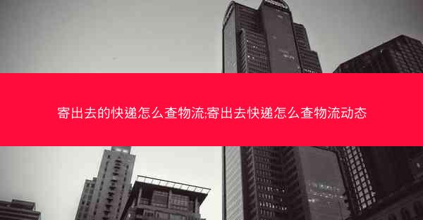 寄出去的快递怎么查物流;寄出去快递怎么查物流动态
