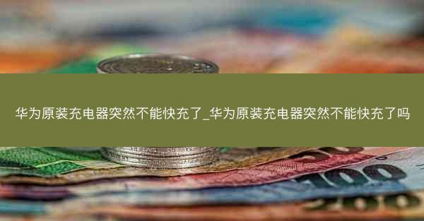 华为原装充电器突然不能快充了_华为原装充电器突然不能快充了吗