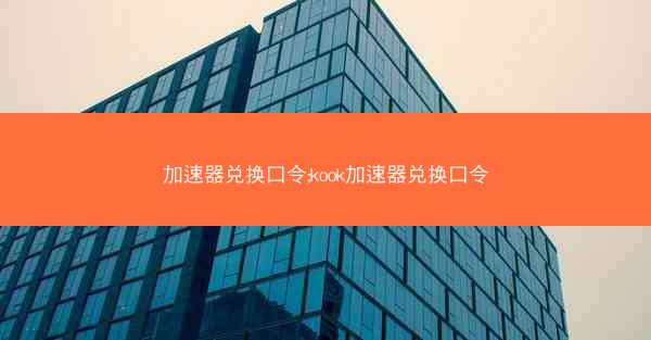 加速器兑换口令;kook加速器兑换口令