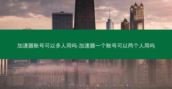 加速器账号可以多人用吗-加速器一个账号可以两个人用吗