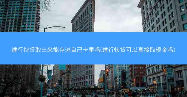 建行快贷取出来能存进自己卡里吗(建行快贷可以直接取现金吗)
