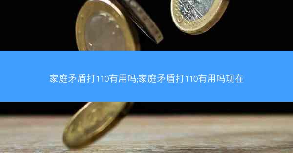 家庭矛盾打110有用吗;家庭矛盾打110有用吗现在