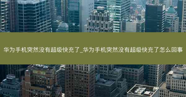 华为手机突然没有超级快充了_华为手机突然没有超级快充了怎么回事