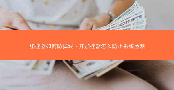 加速器如何防掉线、开加速器怎么防止系统检测