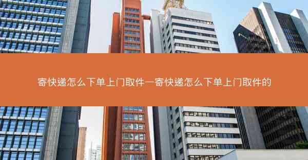 寄快递怎么下单上门取件—寄快递怎么下单上门取件的
