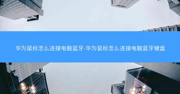 华为鼠标怎么连接电脑蓝牙-华为鼠标怎么连接电脑蓝牙键盘