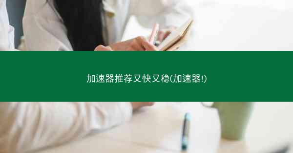 加速器推荐又快又稳(加速器!)