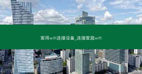 家用wifi连接设备_连接家庭wifi