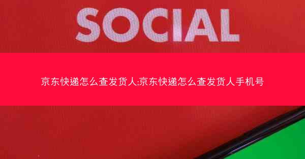 京东快递怎么查发货人;京东快递怎么查发货人手机号 京东快递怎么查发货人;京东快递怎么查发货人手机号